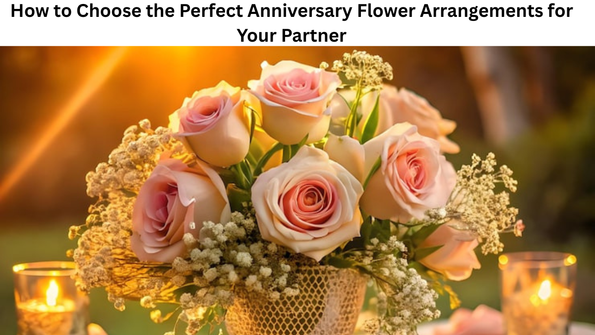 How to Choose the Perfect Anniversary Flower Arrangements for Your Partner
