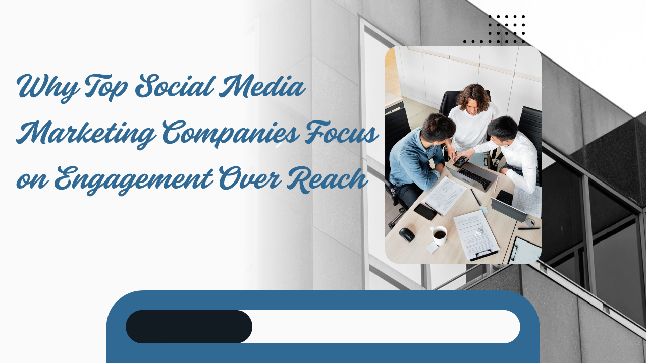 Why Top Social Media Marketing Companies Focus on Engagement Over Reach